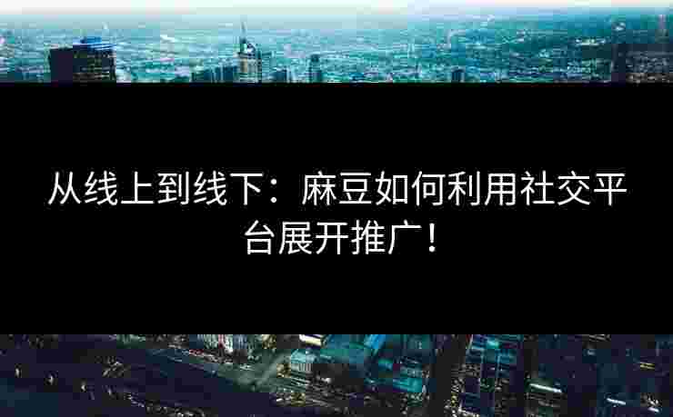 从线上到线下：麻豆如何利用社交平台展开推广！