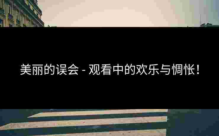 美丽的误会 - 观看中的欢乐与惆怅!