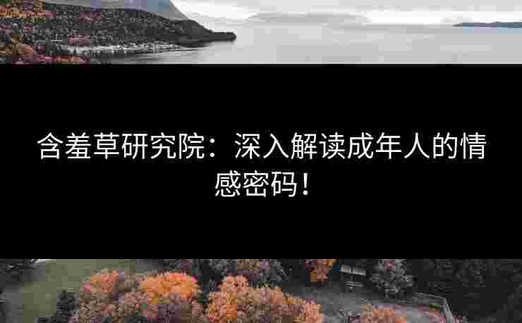 含羞草研究院：深入解读成年人的情感密码！
