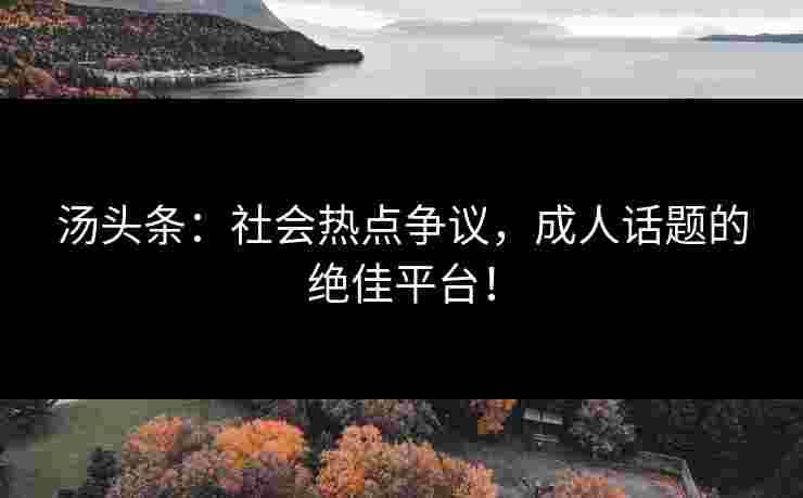 汤头条：社会热点争议，成人话题的绝佳平台！