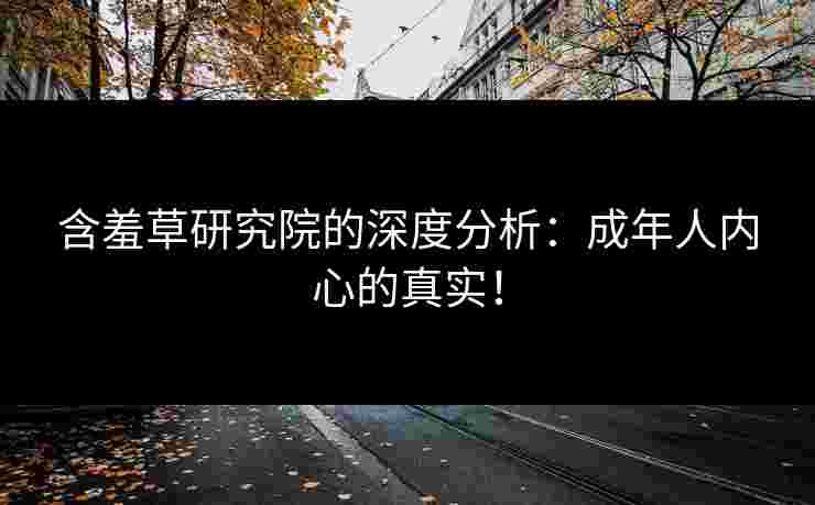 含羞草研究院的深度分析：成年人内心的真实！