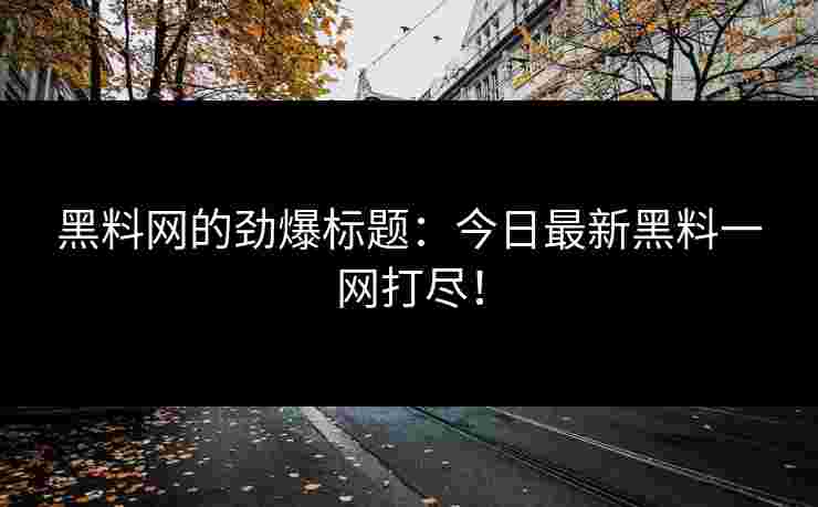 黑料网的劲爆标题：今日最新黑料一网打尽！