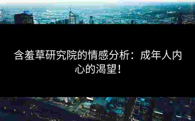 含羞草研究院的情感分析：成年人内心的渴望！