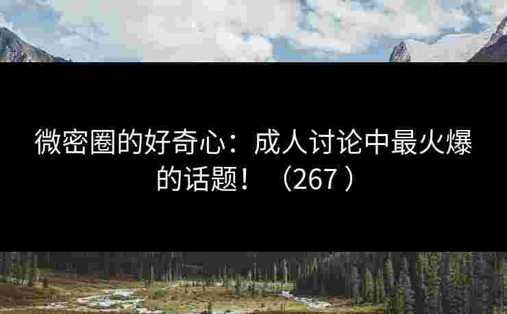 微密圈的好奇心:成人讨论中最火爆的话题!(267 ) 微密圈的好奇心:成人讨论中最火爆的话题!(267 )